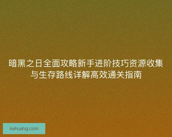 暗黑之日全面攻略新手进阶技巧资源收集与生存路线详解高效通关指南